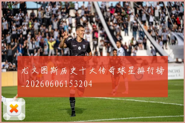尤文图斯历史十大传奇球星排行榜_20260606153204