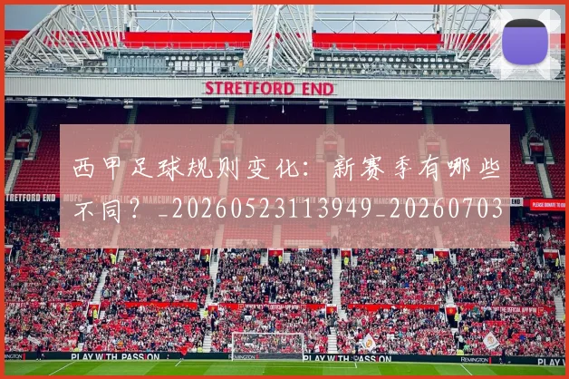 西甲足球规则变化:新赛季有哪些不同?_20260523113949_20260703181931