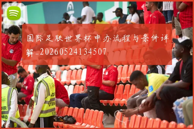 国际足联世界杯申办流程与条件详解_20260524134507