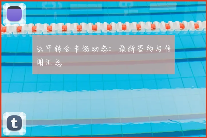 法甲转会市场动态:最新签约与传闻汇总