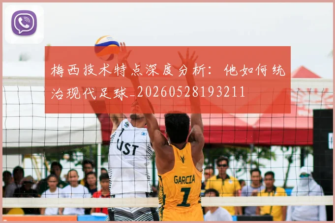 梅西技术特点深度分析:他如何统治现代足球_20260528193211