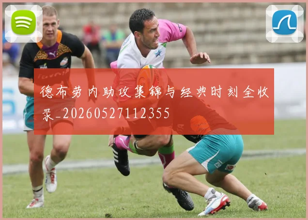 德布劳内助攻集锦与经典时刻全收录_20260527112355