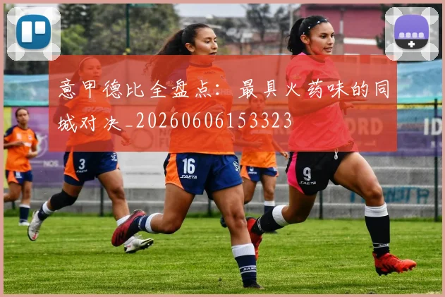 意甲德比全盘点:最具火药味的同城对决_20260606153323