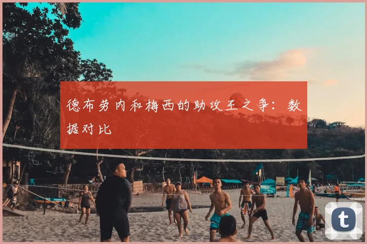 德布劳内和梅西的助攻王之争:数据对比