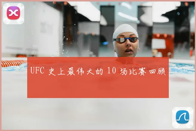 UFC 史上最伟大的 10 场比赛回顾