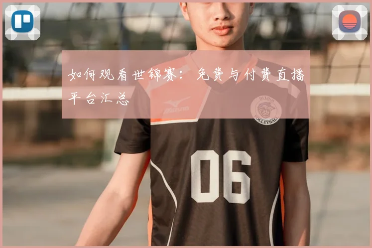 如何观看世锦赛:免费与付费直播平台汇总