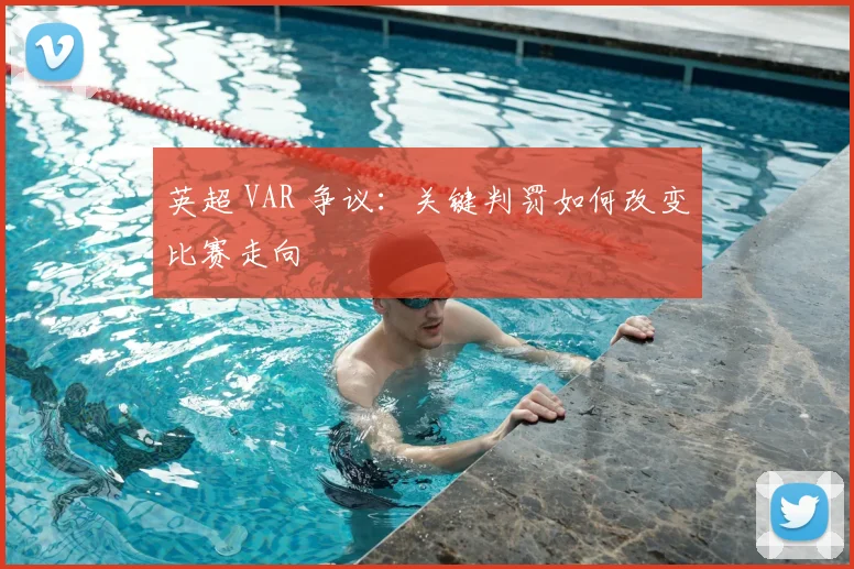 英超 VAR 争议:关键判罚如何改变比赛走向