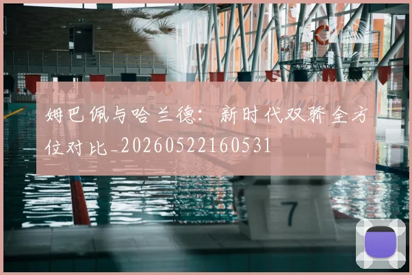 姆巴佩与哈兰德:新时代双骄全方位对比_20260522160531