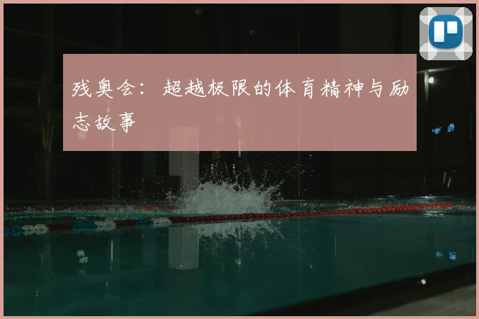 残奥会:超越极限的体育精神与励志故事